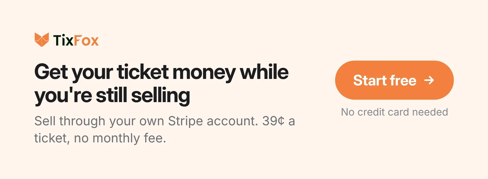 Get your ticket money while you're still selling. Sell through your own Stripe account, 39 cents a ticket, no monthly fee. Start free on TixFox, no credit card needed